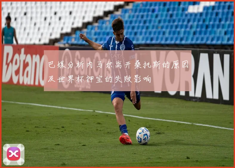 巴媒分析内马尔离开桑托斯的原因及世界杯押宝的失败影响