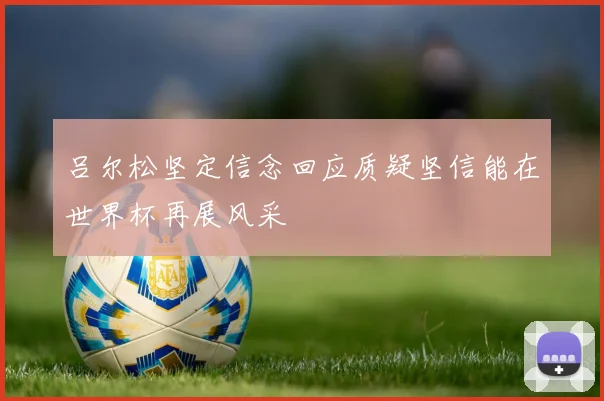 吕尔松坚定信念回应质疑坚信能在世界杯再展风采
